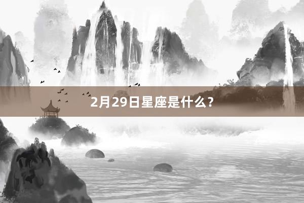 2月29日星座是什么？